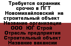 Требуется охранник срочно в ПГТ “Новомихайловский“ на строительный объект. › Название организации ­ ООО “ЮГ-Строй“ › Отрасль предприятия ­ Строительный объект › Название вакансии ­ Охранник с опытом › Место работы ­ ПГТ “Новомихайловский“ › Подчинение ­ Начальнику охраны › Максимальный оклад ­ 22 500 › Возраст от ­ 25 › Возраст до ­ 60 - Краснодарский край, Туапсинский р-н, Новомихайловский пгт Работа » Вакансии   